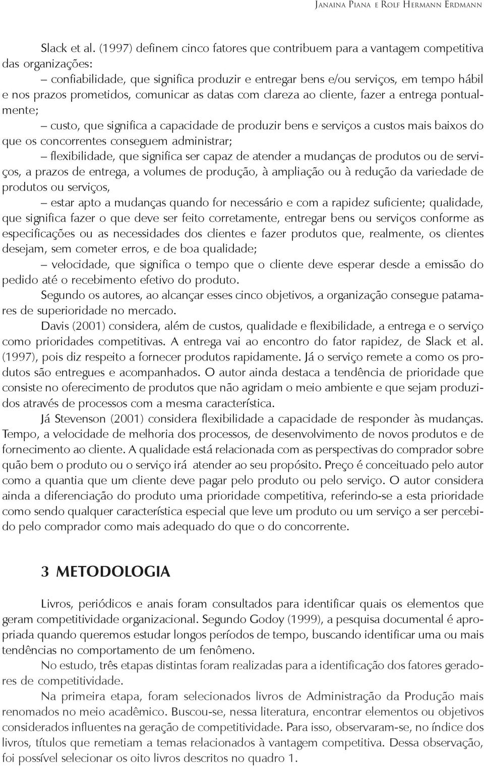 comunicar as datas com clareza ao cliente, fazer a entrega pontualmente; custo, que significa a capacidade de produzir bens e serviços a custos mais baixos do que os concorrentes conseguem