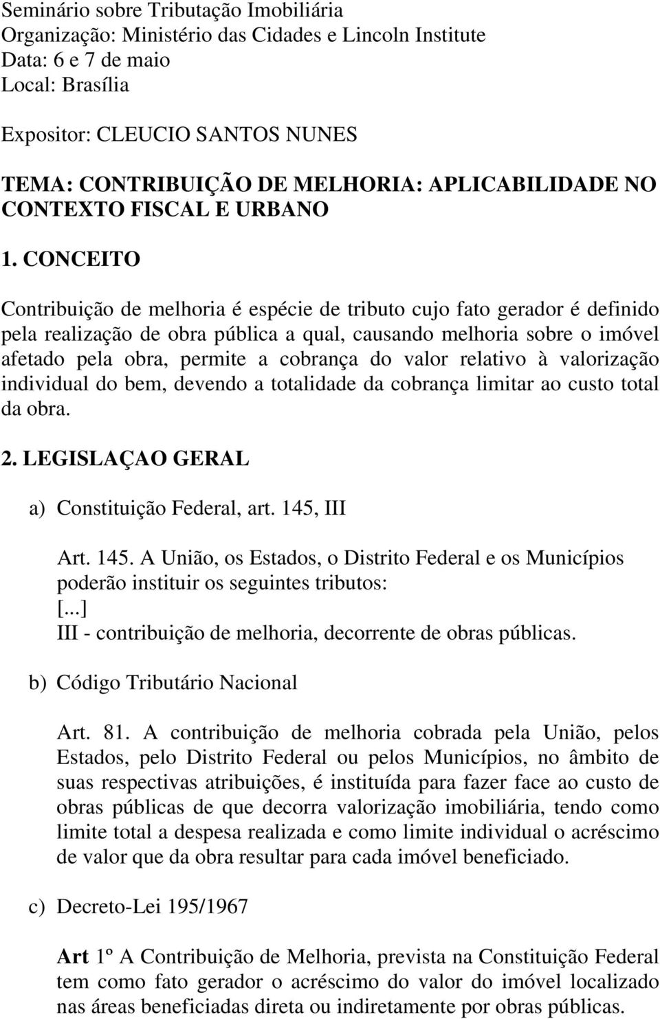 CONCEITO Contribuição de melhoria é espécie de tributo cujo fato gerador é definido pela realização de obra pública a qual, causando melhoria sobre o imóvel afetado pela obra, permite a cobrança do