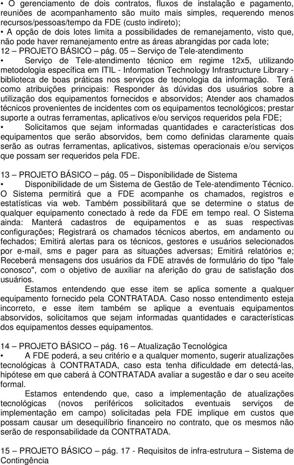 05 Serviço de Tele-atendimento Serviço de Tele-atendimento técnico em regime 12x5, utilizando metodologia específica em ITIL - Information Technology Infrastructure Library - biblioteca de boas