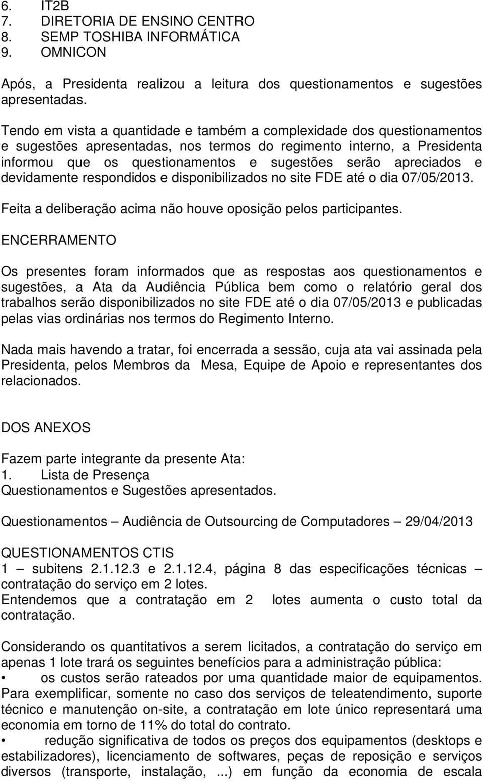 apreciados e devidamente respondidos e disponibilizados no site FDE até o dia 07/05/2013. Feita a deliberação acima não houve oposição pelos participantes.