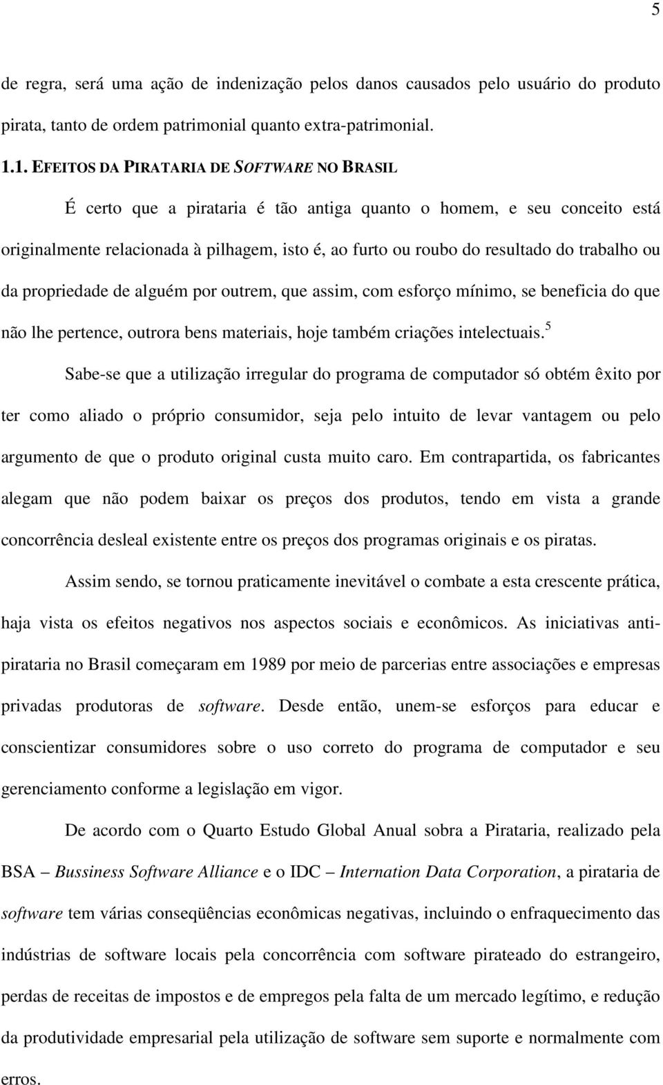 trabalho ou da propriedade de alguém por outrem, que assim, com esforço mínimo, se beneficia do que não lhe pertence, outrora bens materiais, hoje também criações intelectuais.