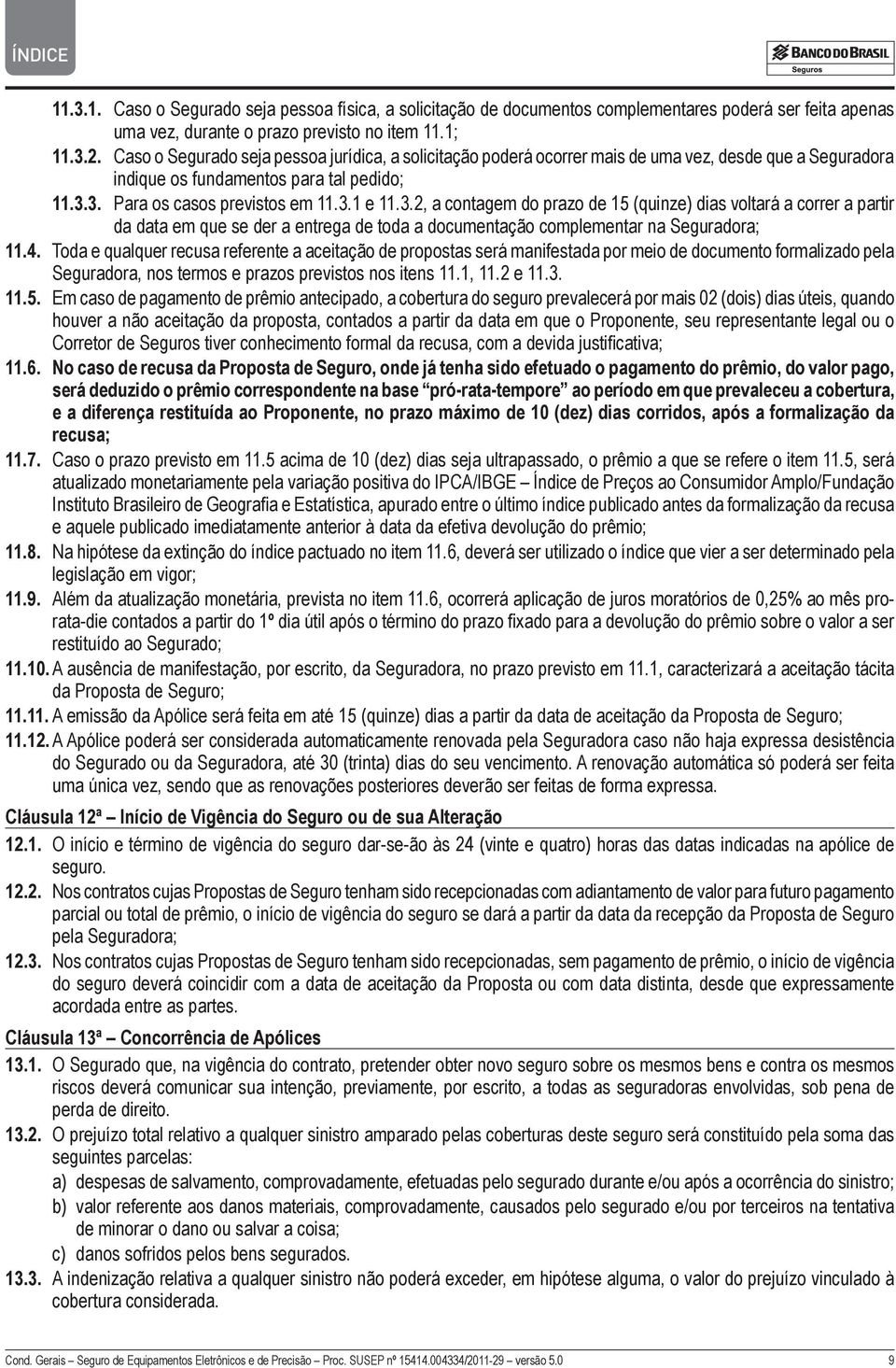 3. Para os casos previstos em 11.3.1 e 11.3.2, a contagem do prazo de 15 (quinze) dias voltará a correr a partir da data em que se der a entrega de toda a documentação complementar na Seguradora; 11.