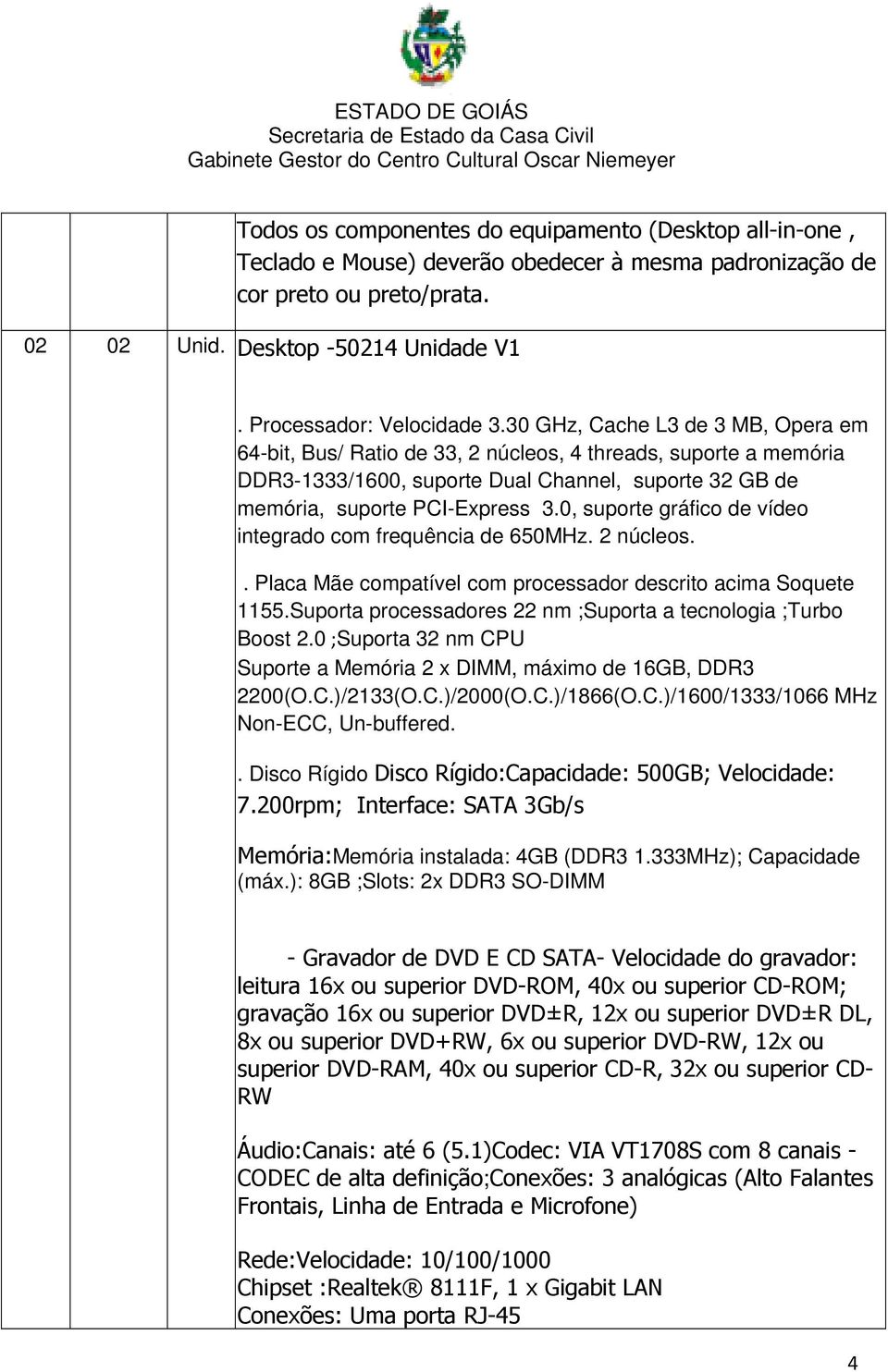 30 GHz, Cache L3 de 3 MB, Opera em 64-bit, Bus/ Ratio de 33, 2 núcleos, 4 threads, suporte a memória DDR3-1333/1600, suporte Dual Channel, suporte 32 GB de memória, suporte PCI-Express 3.