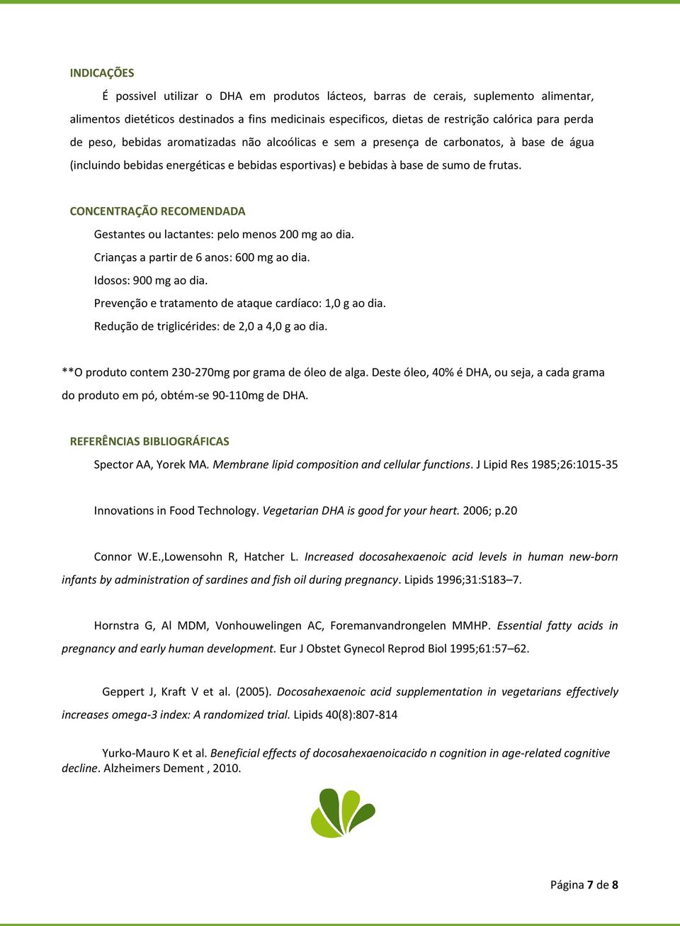 CONCENTRAÇÃO RECOMENDADA Gestantes ou lactantes: pelo menos 200 mg ao dia. Crianças a partir de 6 anos: 600 mg ao dia. Idosos: 900 mg ao dia. Prevenção e tratamento de ataque cardíaco: 1,0 g ao dia.