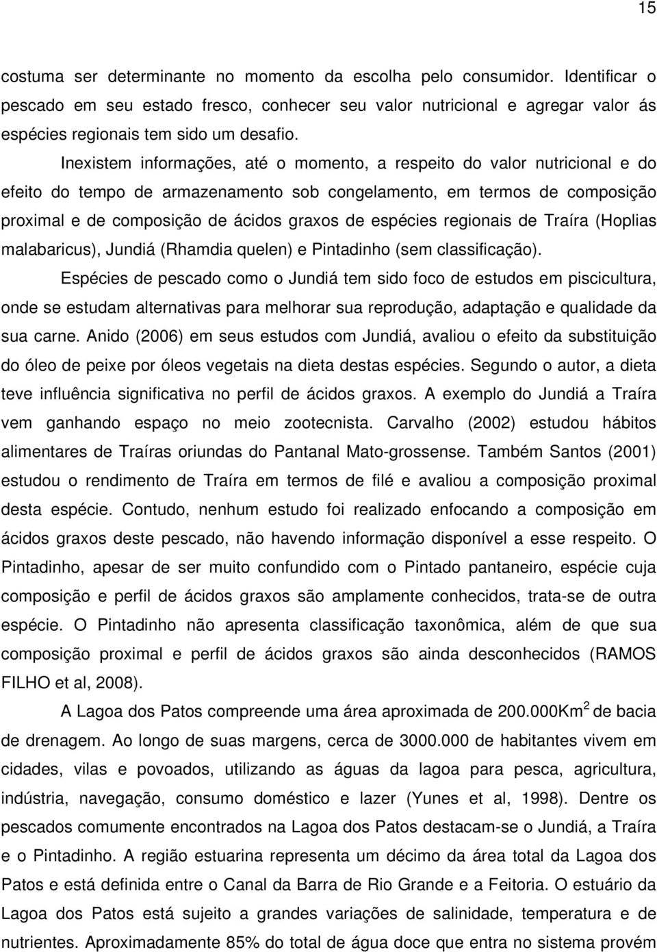 espécies regionais de Traíra (Hoplias malabaricus), Jundiá (Rhamdia quelen) e Pintadinho (sem classificação).