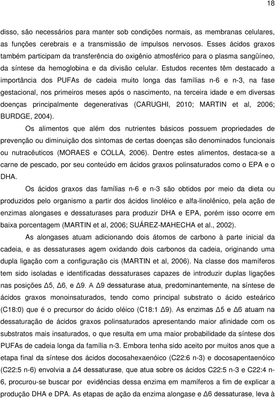 Estudos recentes têm destacado a importância dos PUFAs de cadeia muito longa das famílias n-6 e n-3, na fase gestacional, nos primeiros meses após o nascimento, na terceira idade e em diversas