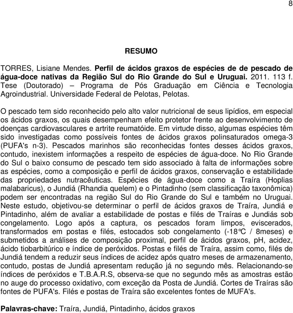 O pescado tem sido reconhecido pelo alto valor nutricional de seus lipídios, em especial os ácidos graxos, os quais desempenham efeito protetor frente ao desenvolvimento de doenças cardiovasculares e