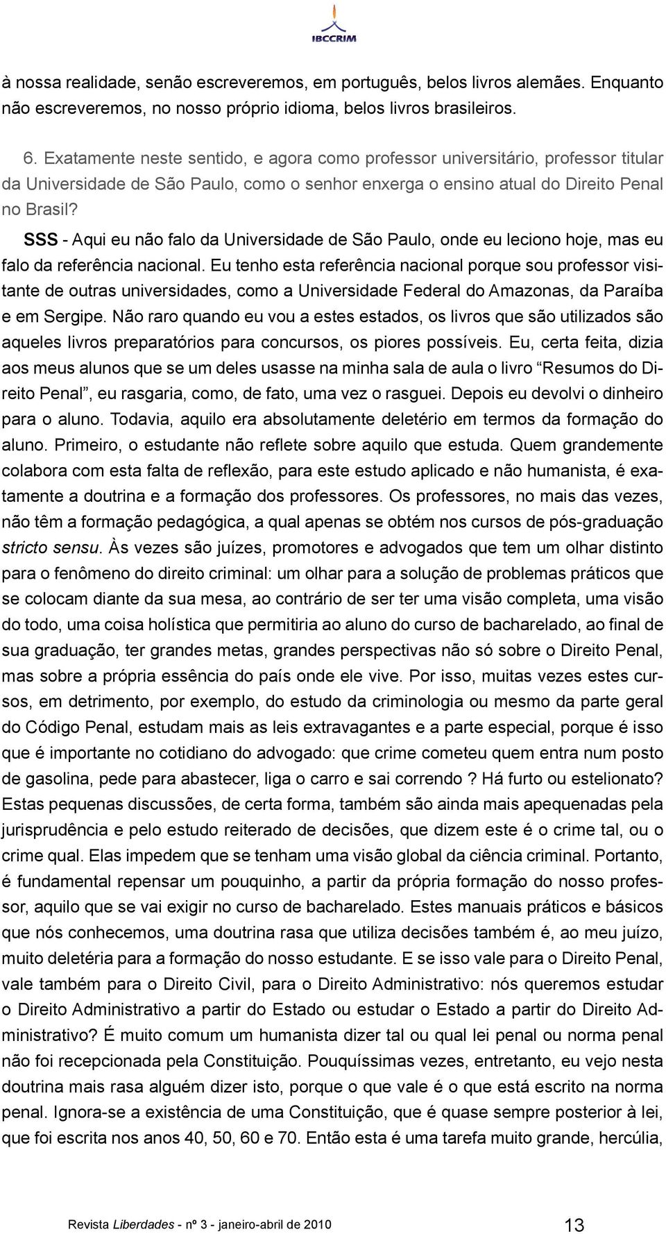 SSS - Aqui eu não falo da Universidade de São Paulo, onde eu leciono hoje, mas eu falo da referência nacional.