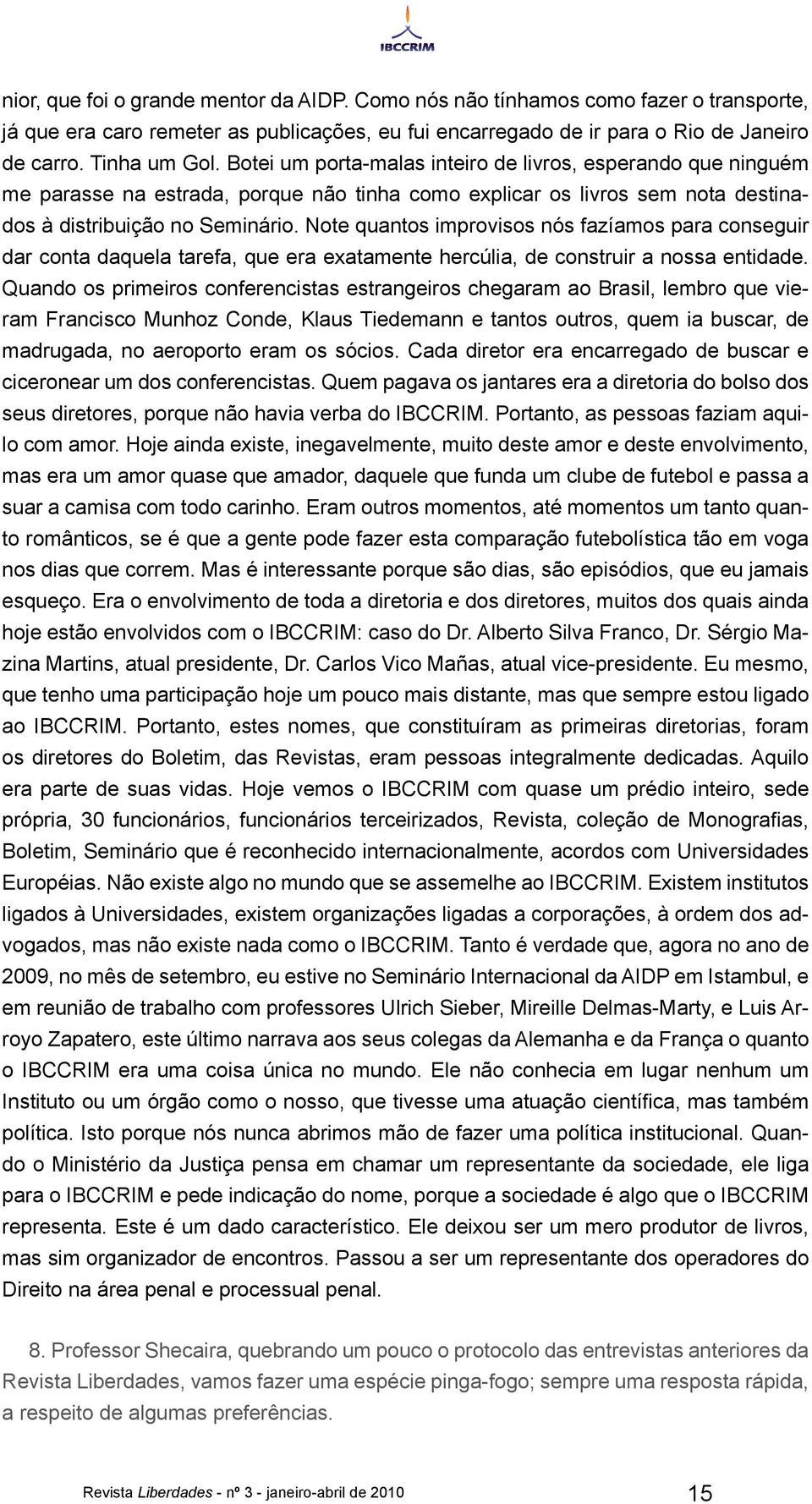 Note quantos improvisos nós fazíamos para conseguir dar conta daquela tarefa, que era exatamente hercúlia, de construir a nossa entidade.