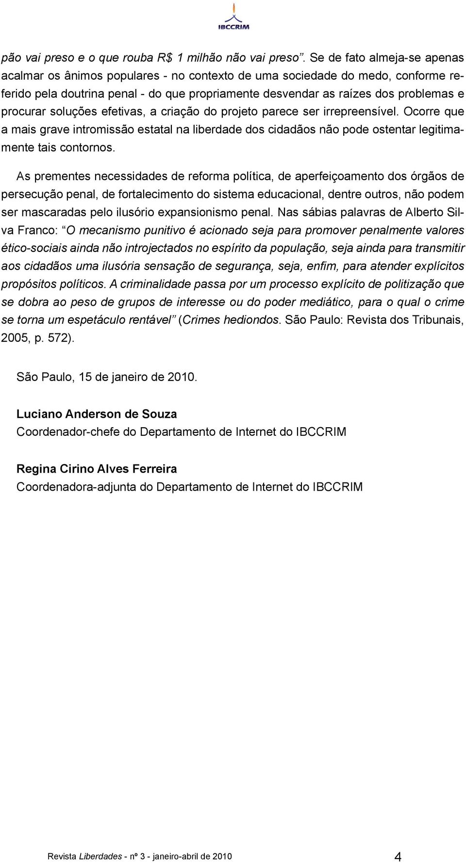 procurar soluções efetivas, a criação do projeto parece ser irrepreensível. Ocorre que a mais grave intromissão estatal na liberdade dos cidadãos não pode ostentar legitimamente tais contornos.