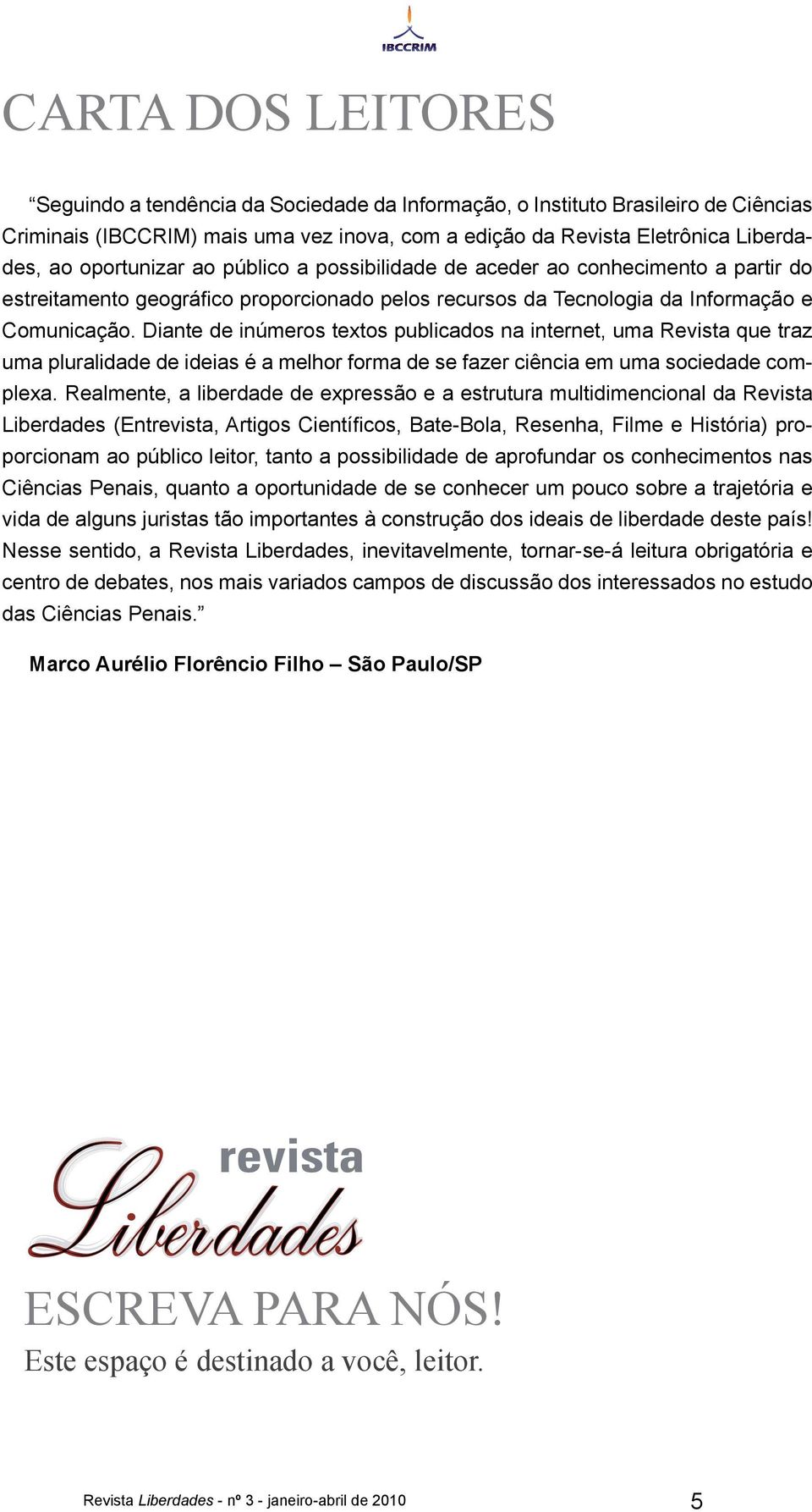 Diante de inúmeros textos publicados na internet, uma Revista que traz uma pluralidade de ideias é a melhor forma de se fazer ciência em uma sociedade complexa.