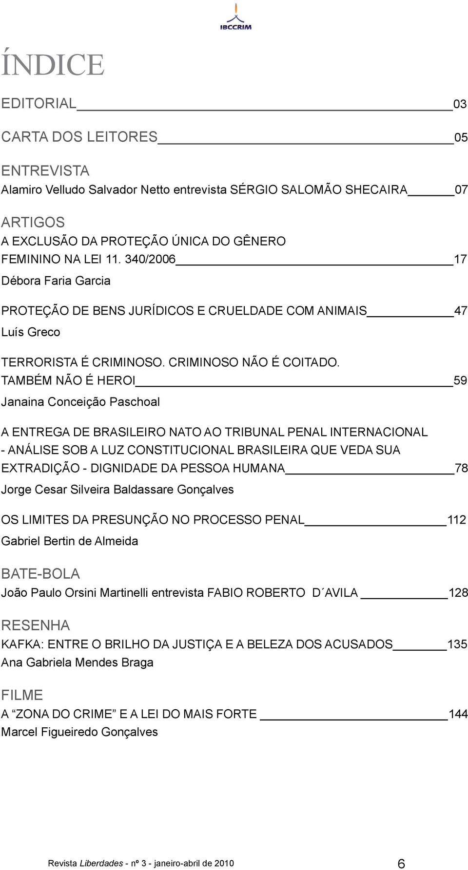 TAMBÉM NÃO É HEROI 59 Janaina Conceição Paschoal A ENTREGA DE BRASILEIRO NATO AO TRIBUNAL PENAL INTERNACIONAL - ANÁLISE SOB A LUZ CONSTITUCIONAL BRASILEIRA QUE VEDA SUA EXTRADIÇÃO - DIGNIDADE DA