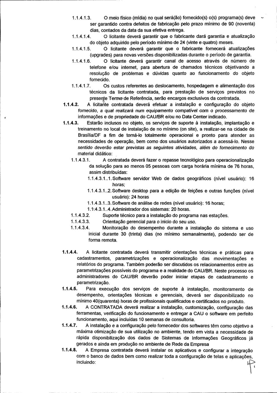 1.4. O licitante deverá garantir que o abricante dará garantia e atualização do objeto adquirido pelo período mínimo de 24 (vinte e quatro) meses. 1.1.4.1.5.