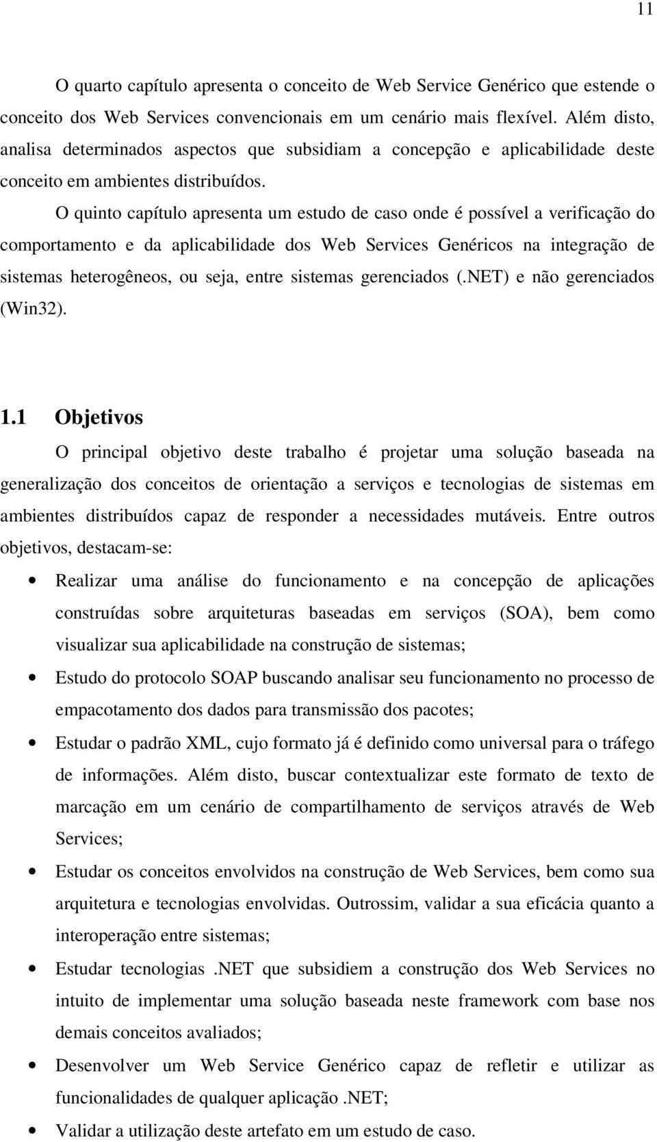 O quinto capítulo apresenta um estudo de caso onde é possível a verificação do comportamento e da aplicabilidade dos Web Services Genéricos na integração de sistemas heterogêneos, ou seja, entre