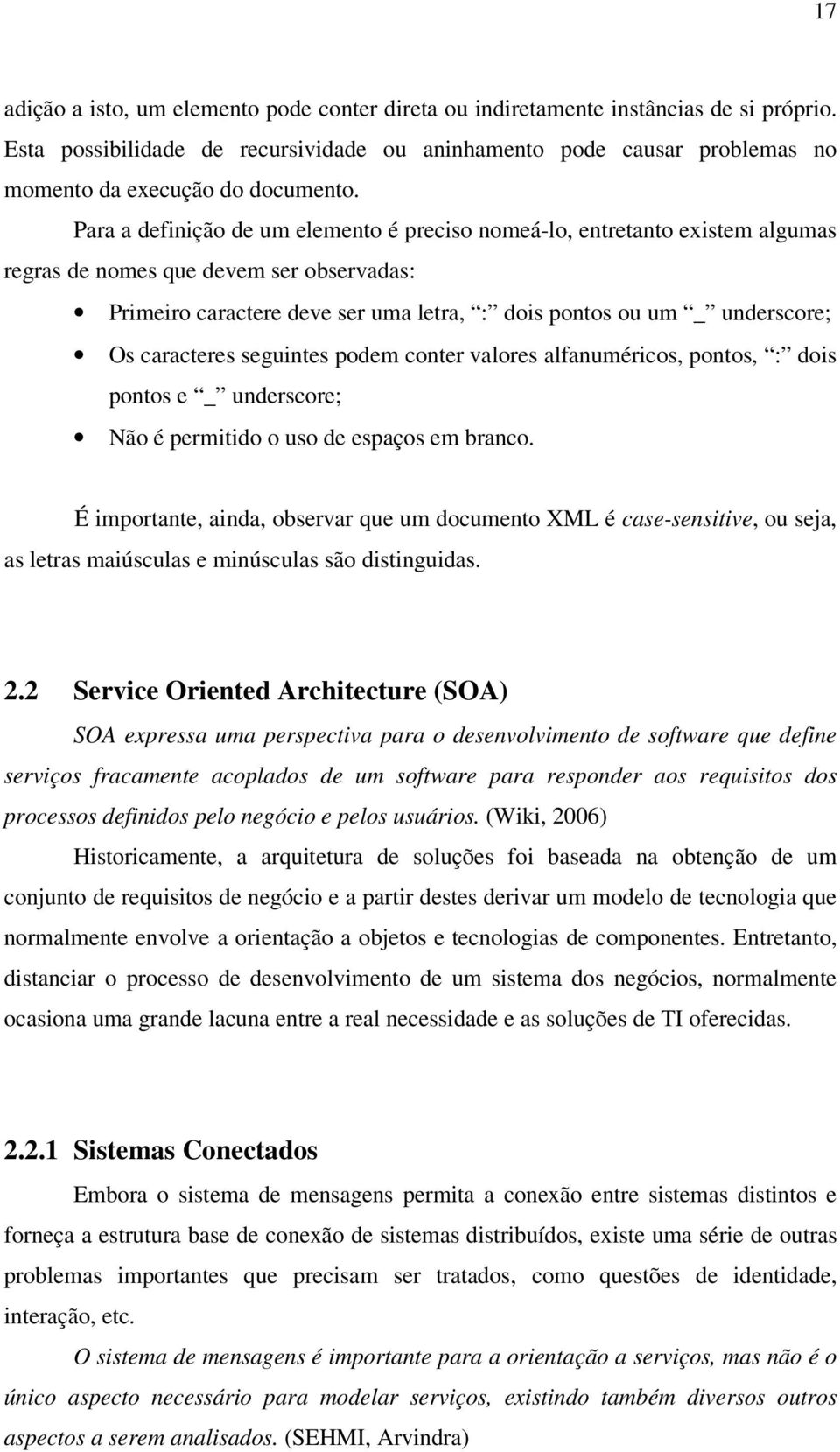 Para a definição de um elemento é preciso nomeá-lo, entretanto existem algumas regras de nomes que devem ser observadas: Primeiro caractere deve ser uma letra, : dois pontos ou um _ underscore; Os