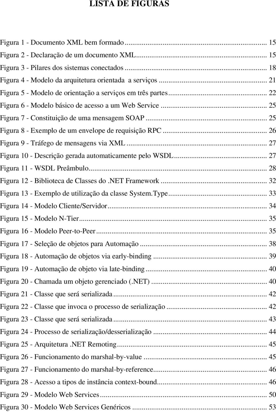 .. 25 Figura 7 - Constituição de uma mensagem SOAP... 25 Figura 8 - Exemplo de um envelope de requisição RPC... 26 Figura 9 - Tráfego de mensagens via XML.