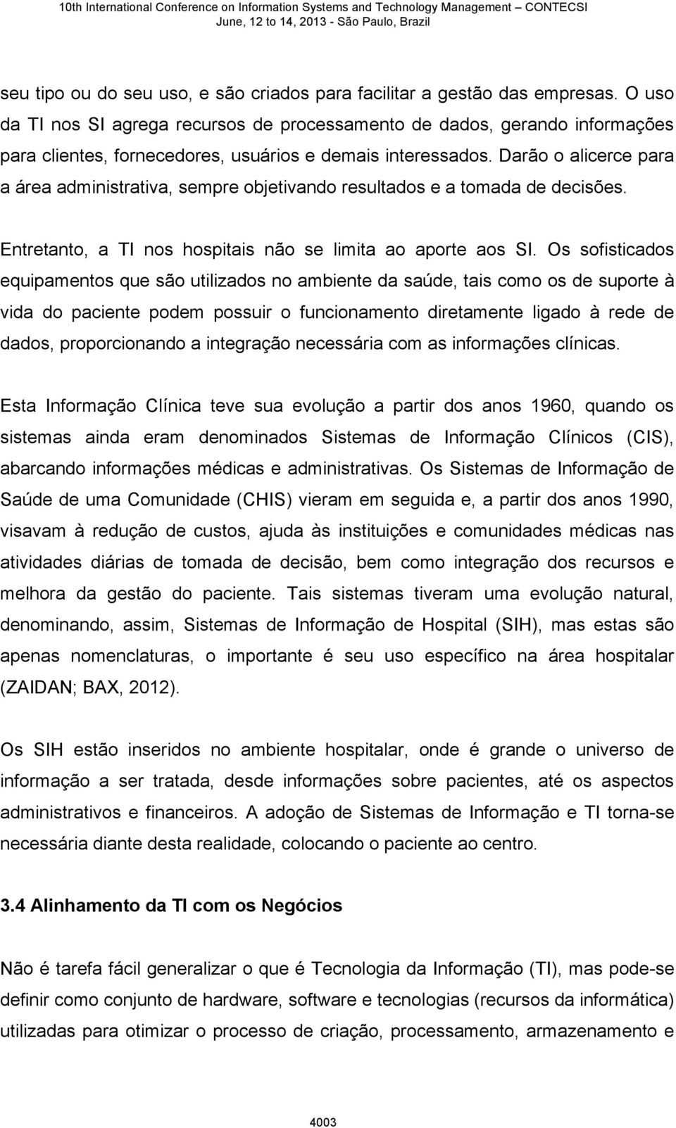 Darão o alicerce para a área administrativa, sempre objetivando resultados e a tomada de decisões. Entretanto, a TI nos hospitais não se limita ao aporte aos SI.