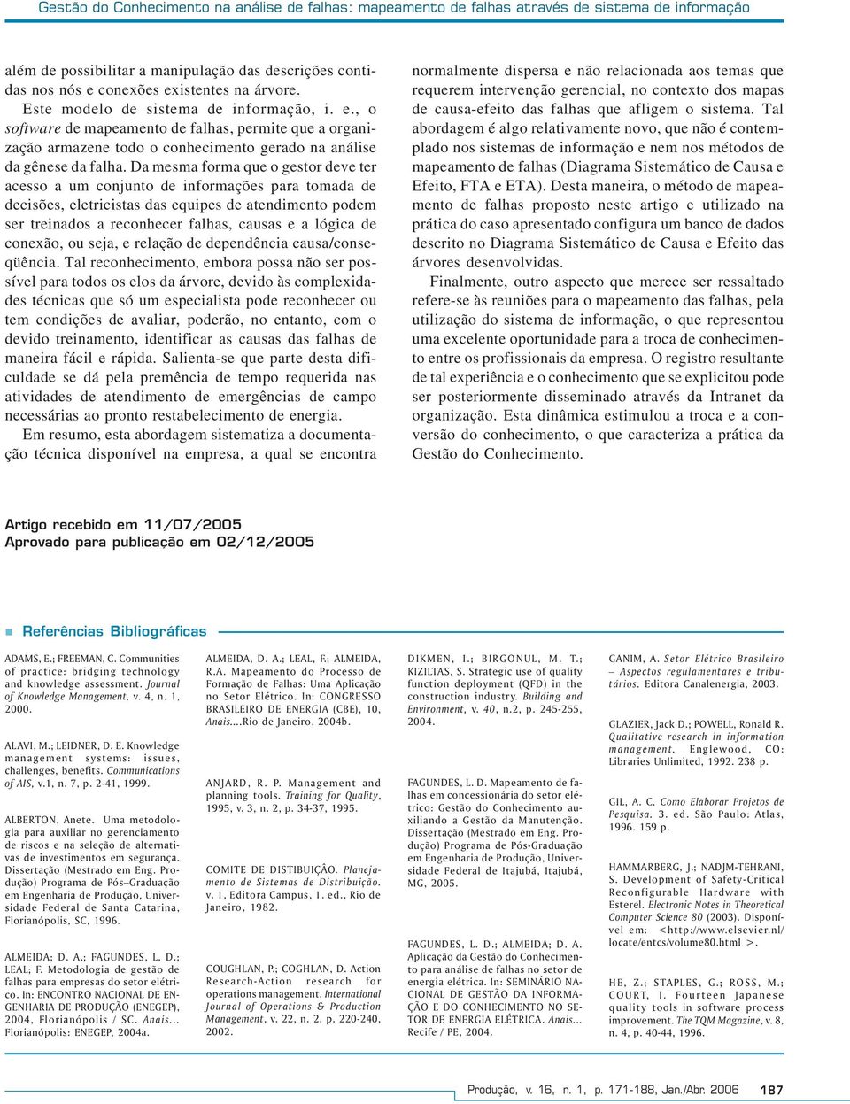 Da mesma forma que o gestor deve ter acesso a um conjunto de informações para tomada de decisões, eletricistas das equipes de atendimento podem ser treinados a reconhecer falhas, causas e a lógica de