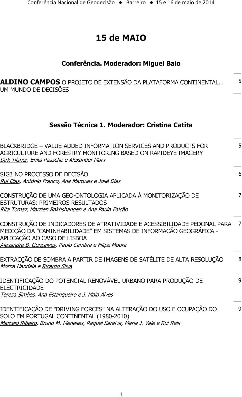 SIG3 NO PROCESSO DE DECISÃO Rui Dias, António Franco, Ana Marques e José Dias CONSTRUÇÃO DE UMA GEO-ONTOLOGIA APLICADA À MONITORIZAÇÃO DE ESTRUTURAS: PRIMEIROS RESULTADOS Rita Tomaz, Marzieh