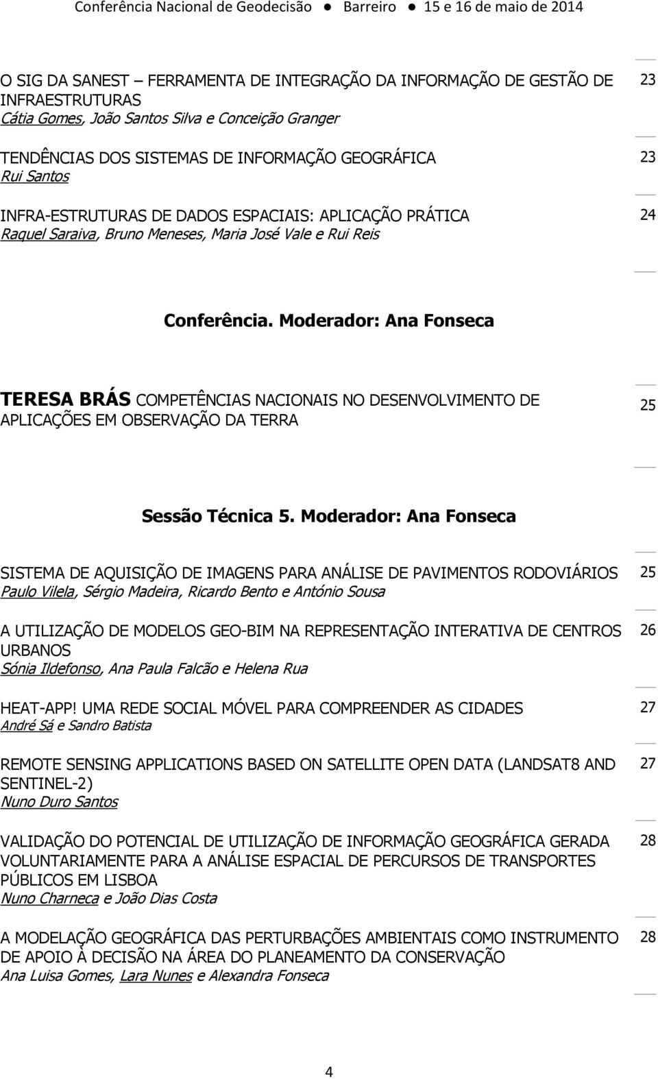 Moderador: Ana Fonseca TERESA BRÁS COMPETÊNCIAS NACIONAIS NO DESENVOLVIMENTO DE APLICAÇÕES EM OBSERVAÇÃO DA TERRA 25 Sessão Técnica 5.