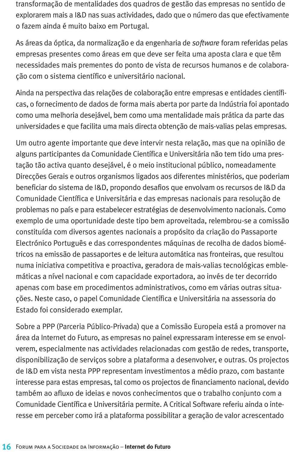 As áreas da óptica, da normalização e da engenharia de software foram referidas pelas empresas presentes como áreas em que deve ser feita uma aposta clara e que têm necessidades mais prementes do