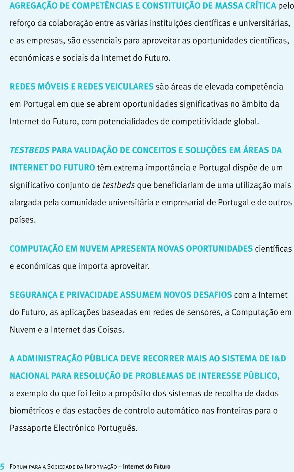 REDES MÓVEIS E REDES VEICULARES são áreas de elevada competência em Portugal em que se abrem oportunidades significativas no âmbito da Internet do Futuro, com potencialidades de competitividade