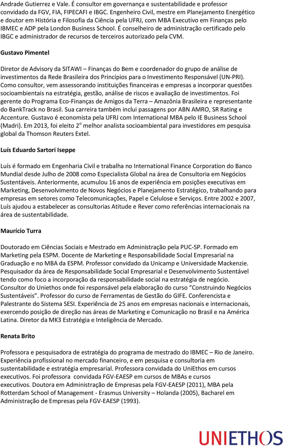 É conselheiro de administração certificado pelo IBGC e administrador de recursos de terceiros autorizado pela CVM.