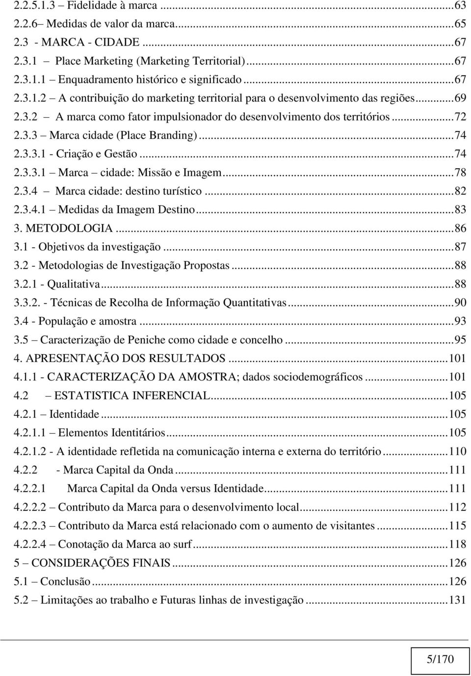 .. 74 2.3.3.1 - Criação e Gestão... 74 2.3.3.1 Marca cidade: Missão e Imagem... 78 2.3.4 Marca cidade: destino turístico... 82 2.3.4.1 Medidas da Imagem Destino... 83 3. METODOLOGIA... 86 3.