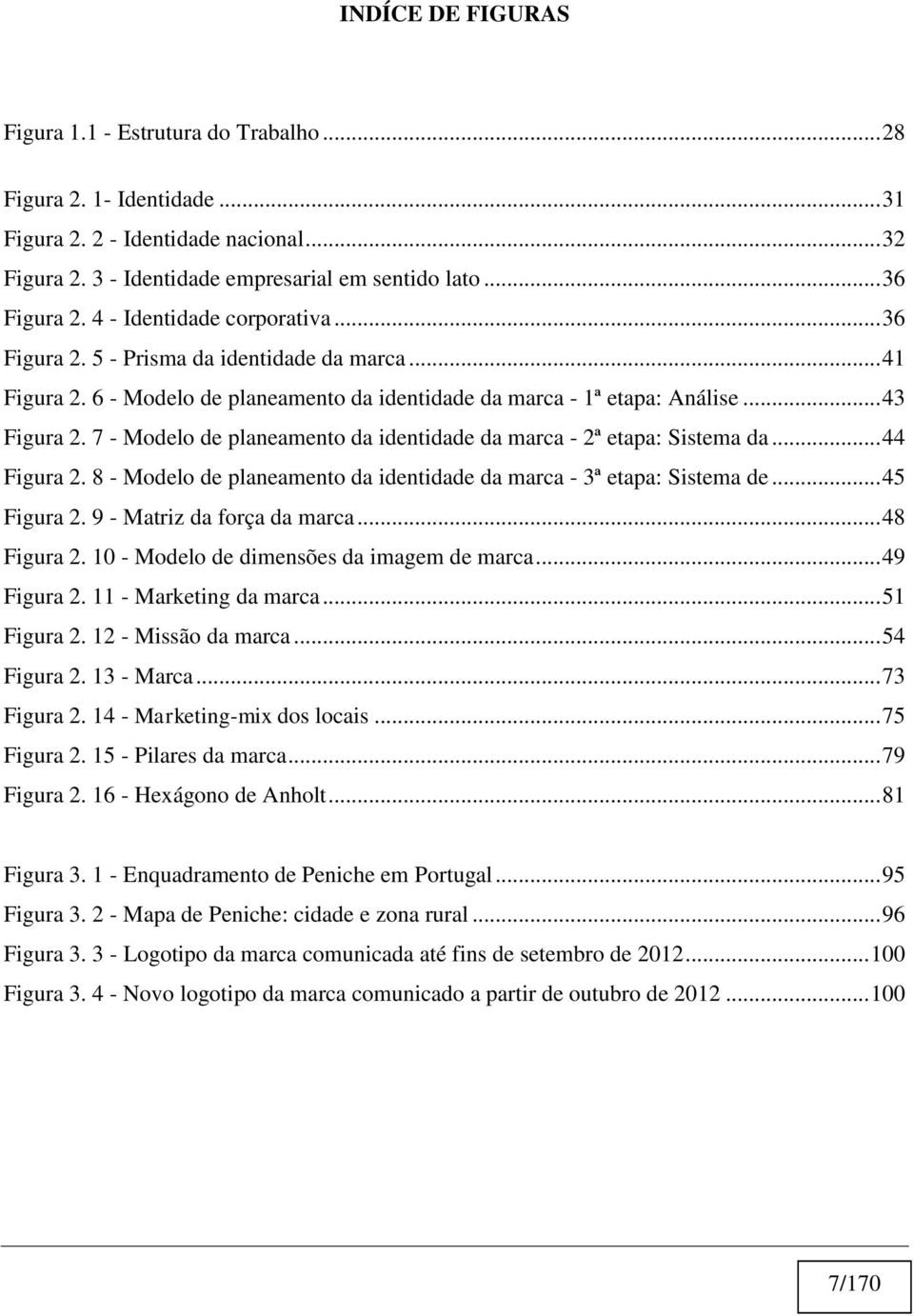 7 - Modelo de planeamento da identidade da marca - 2ª etapa: Sistema da... 44 Figura 2. 8 - Modelo de planeamento da identidade da marca - 3ª etapa: Sistema de... 45 Figura 2.