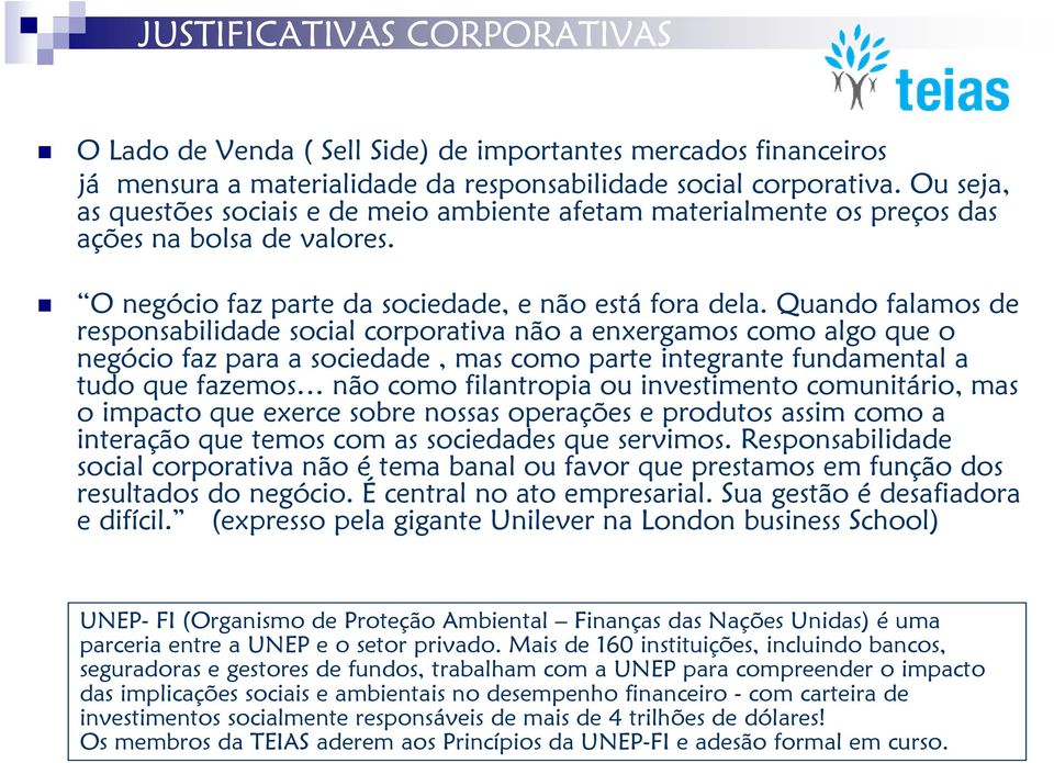 Quando falamos de responsabilidade social corporativa não a enxergamos como algo que o negócio faz para a sociedade, mas como parte integrante fundamental a tudo que fazemos não como filantropia ou