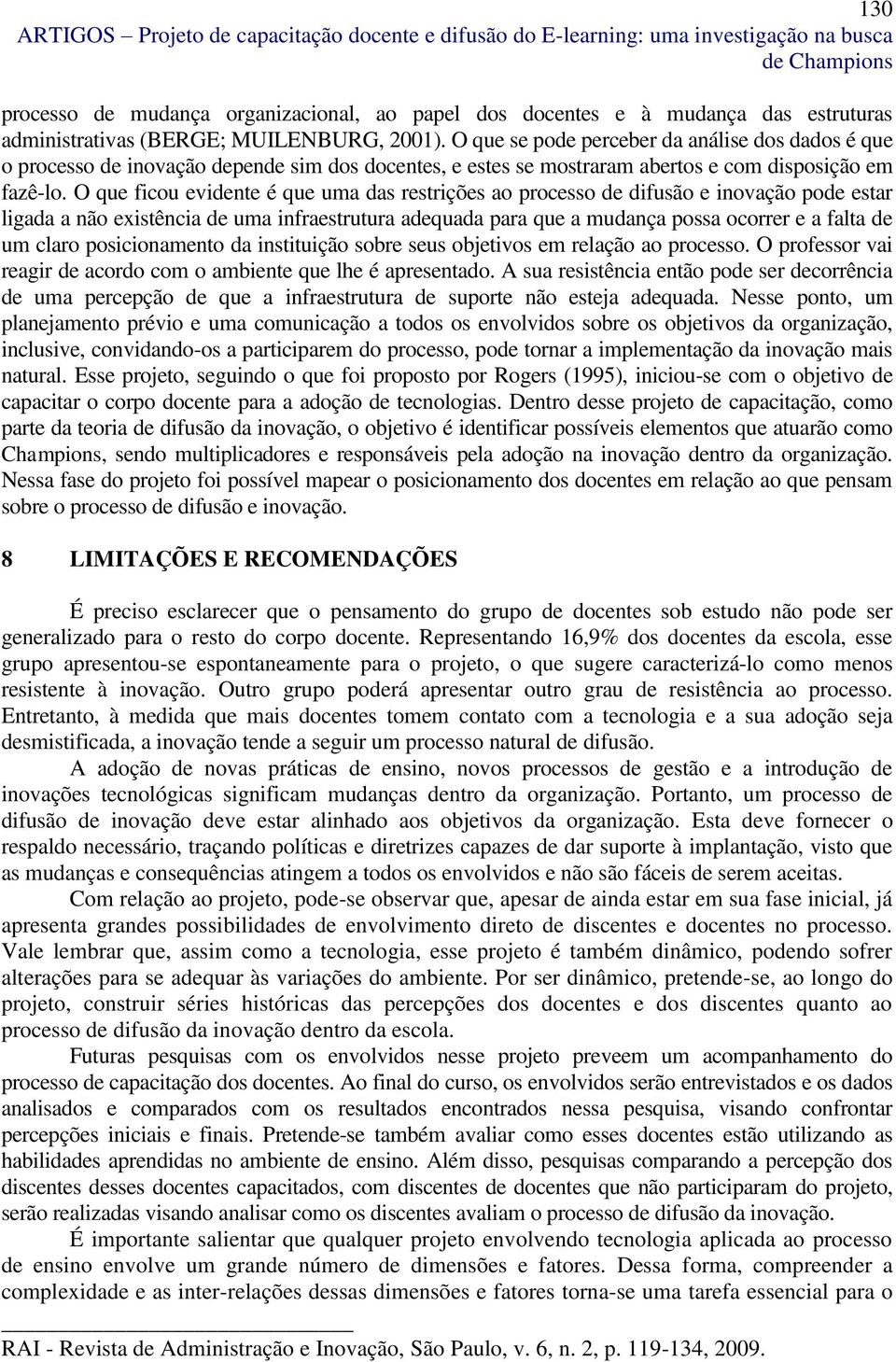 O que ficou evidente é que uma das restrições ao processo de difusão e inovação pode estar ligada a não existência de uma infraestrutura adequada para que a mudança possa ocorrer e a falta de um