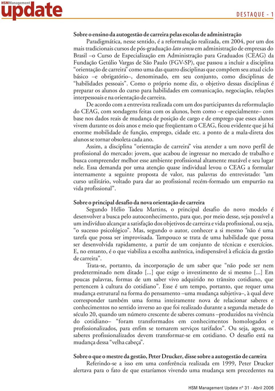 orientação de carreira como uma das quatro disciplinas que compõem seu atual ciclo básico e obrigatório, denominado, em seu conjunto, como disciplinas de habilidades pessoais.