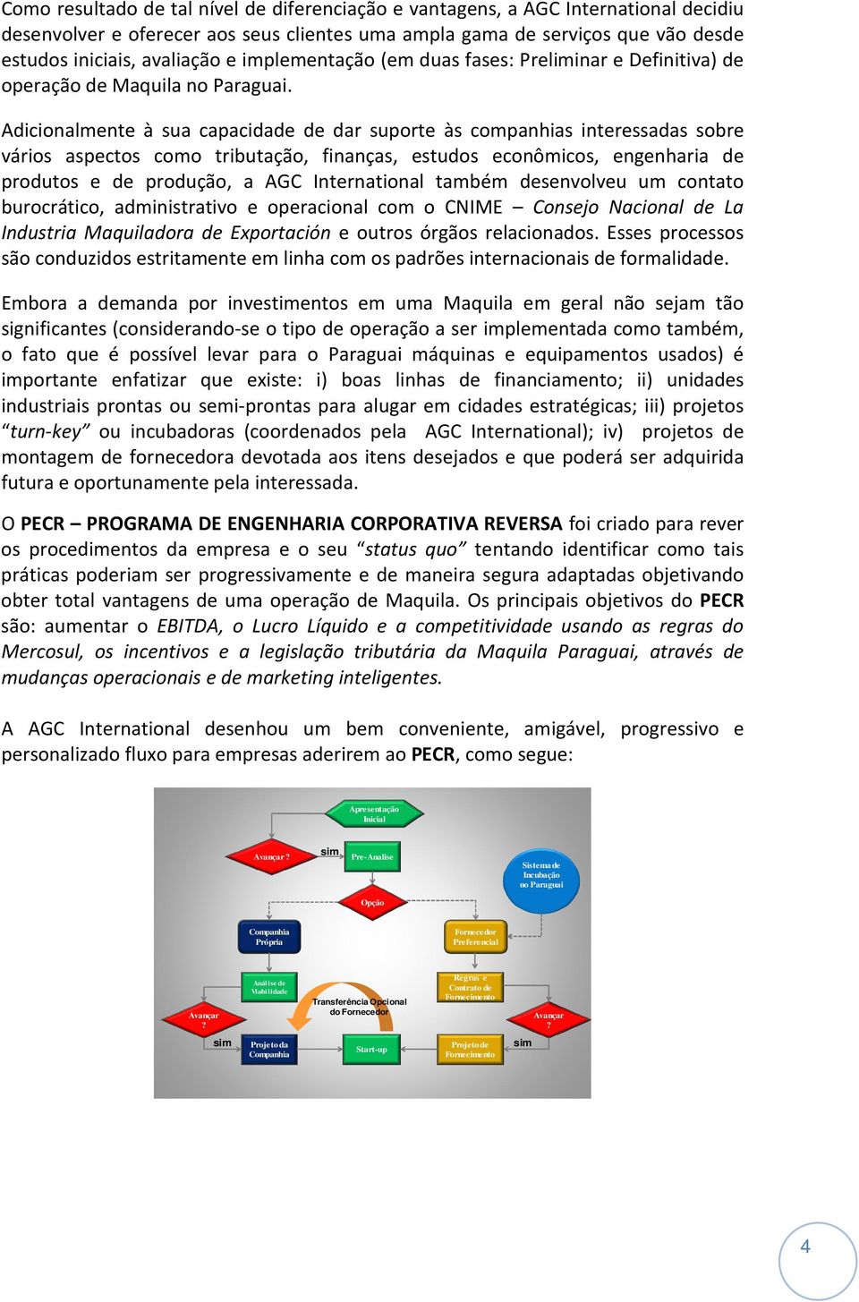 Adicionalmente à sua capacidade de dar suporte às companhias interessadas sobre vários aspectos como tributação, finanças, estudos econômicos, engenharia de produtos e de produção, a AGC