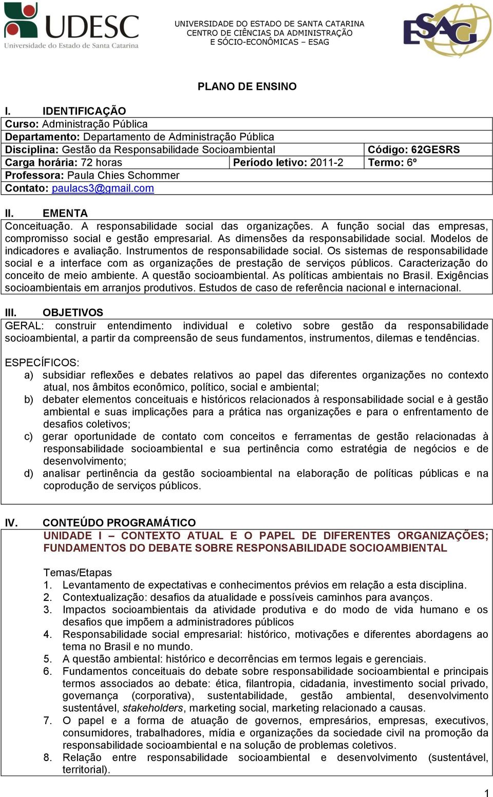 letivo: 2011-2 Termo: 6º Professora: Paula Chies Schommer Contato: paulacs3@gmail.com II. EMENTA Conceituação. A responsabilidade social das organizações.