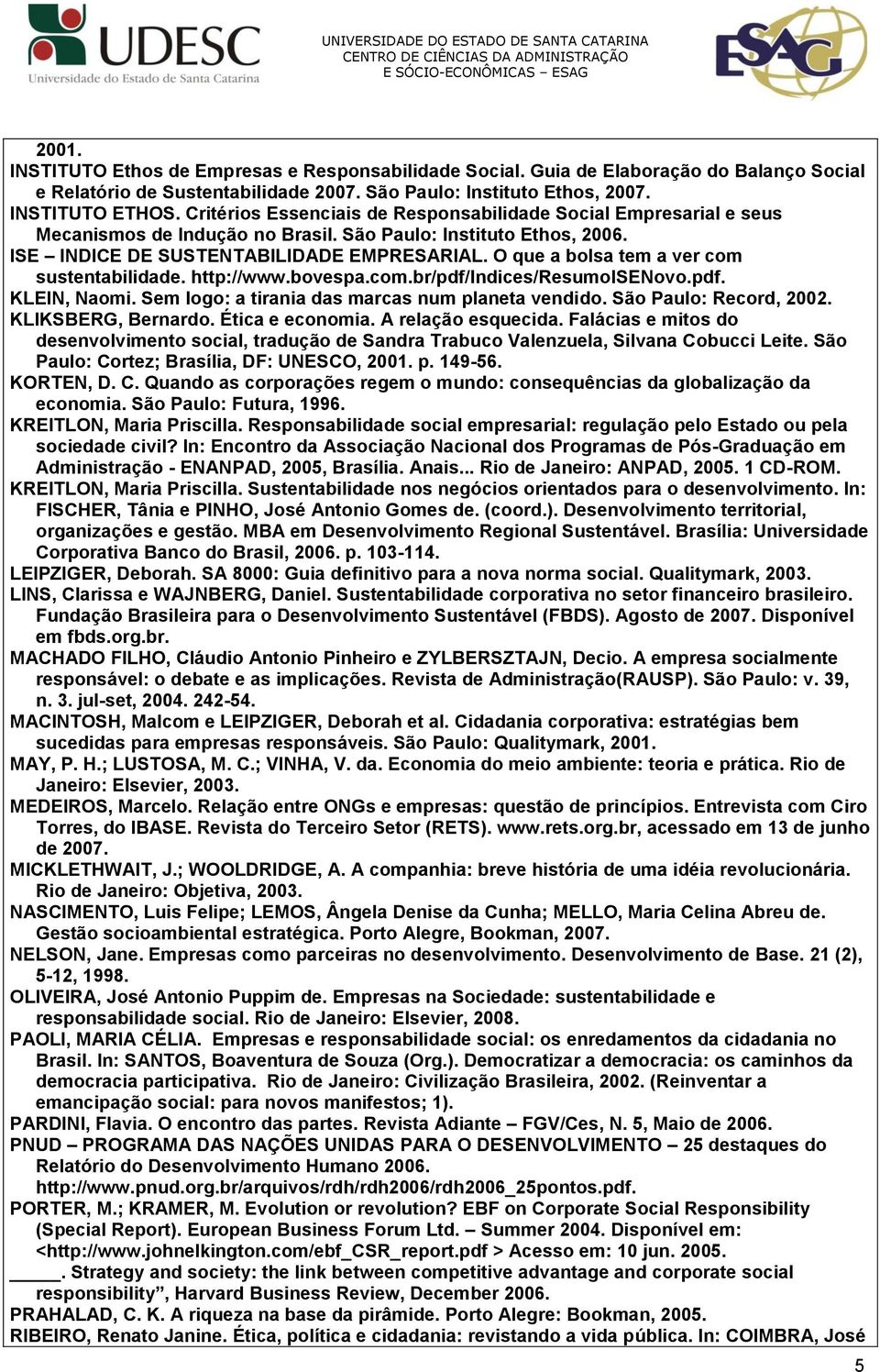 O que a bolsa tem a ver com sustentabilidade. http://www.bovespa.com.br/pdf/indices/resumoisenovo.pdf. KLEIN, Naomi. Sem logo: a tirania das marcas num planeta vendido. São Paulo: Record, 2002.