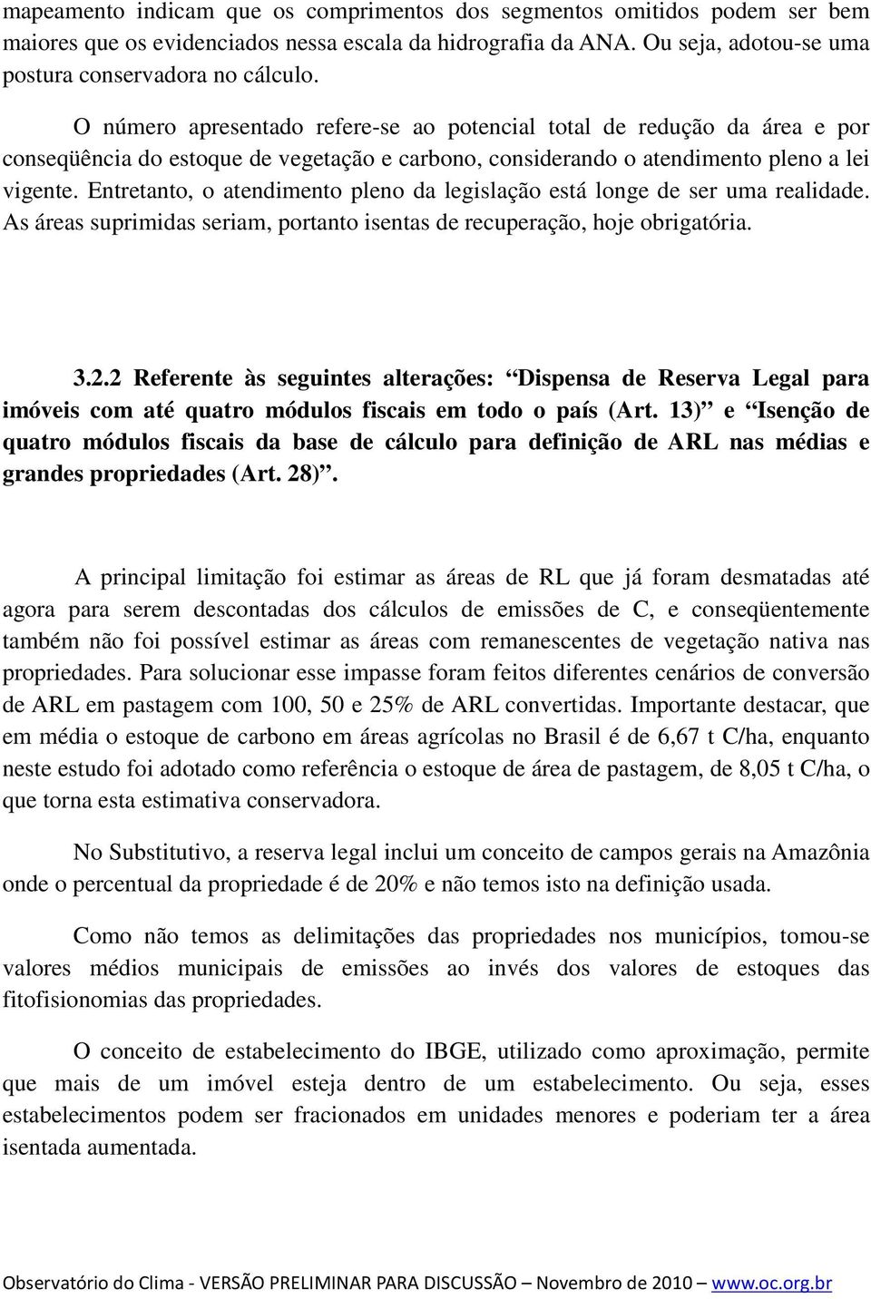 Entretanto, o atendimento pleno da legislação está longe de ser uma realidade. As áreas suprimidas seriam, portanto isentas de recuperação, hoje obrigatória. 3.2.