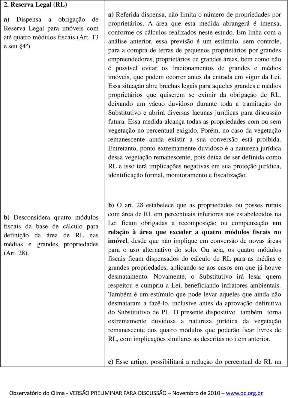 Em linha com a análise anterior, essa previsão é um estímulo, sem controle, para a compra de terras de pequenos proprietários por grandes empreendedores, proprietários de grandes áreas, bem como não