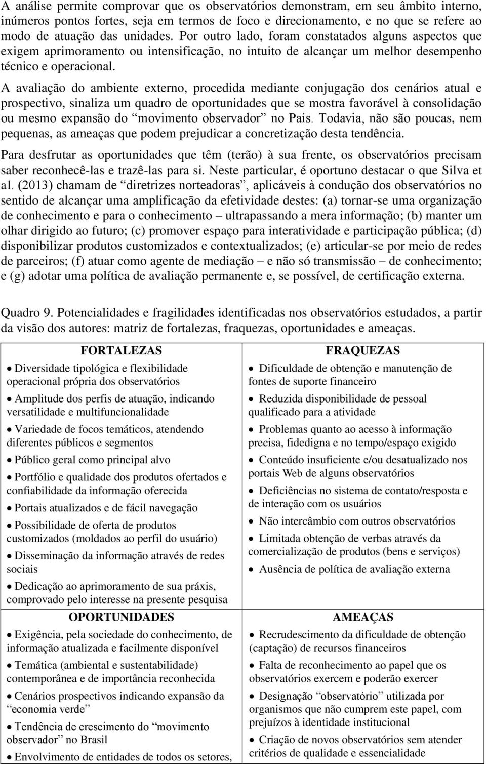 A avaliação do ambiente externo, procedida mediante conjugação dos cenários atual e prospectivo, sinaliza um quadro de oportunidades que se mostra favorável à consolidação ou mesmo expansão do