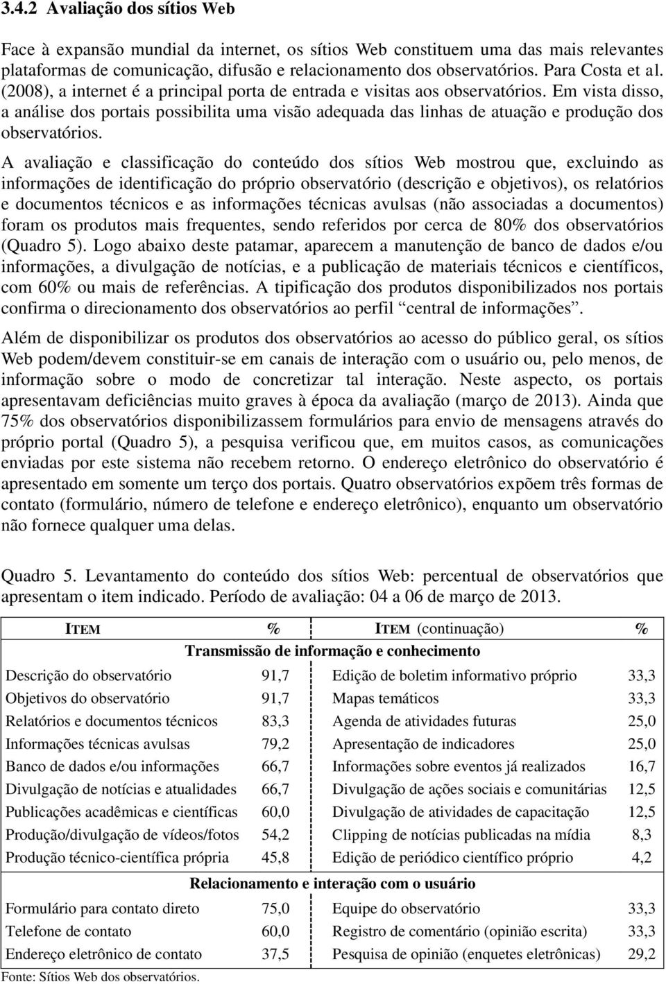 Em vista disso, a análise dos portais possibilita uma visão adequada das linhas de atuação e produção dos observatórios.