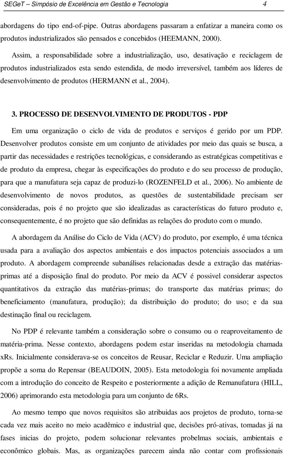 Assim, a responsabilidade sobre a industrialização, uso, desativação e reciclagem de produtos industrializados esta sendo estendida, de modo irreversível, também aos líderes de desenvolvimento de