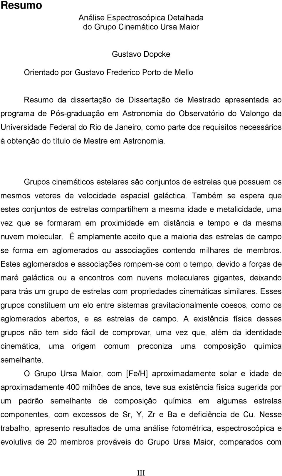 Grupos cinemáticos estelares são conjuntos de estrelas que possuem os mesmos vetores de velocidade espacial galáctica.