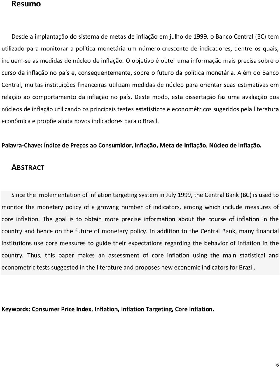 Além do Banco Central, muitas instituições financeiras utilizam medidas de núcleo para orientar suas estimativas em relação ao comportamento da inflação no país.