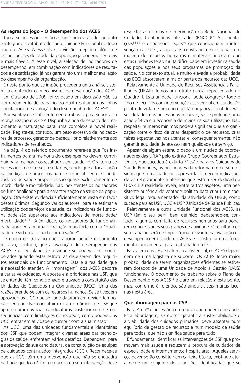 A esse nível, a vigilância epidemiológica e os indicadores de saúde da população já poderão ser úteis e mais fiáveis.