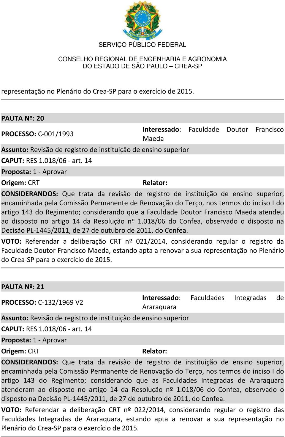 Terço, nos termos do inciso I do artigo 143 do Regimento; considerando que a Faculdade Doutor Francisco Maeda atendeu ao disposto no artigo 14 da Resolução nº 1.