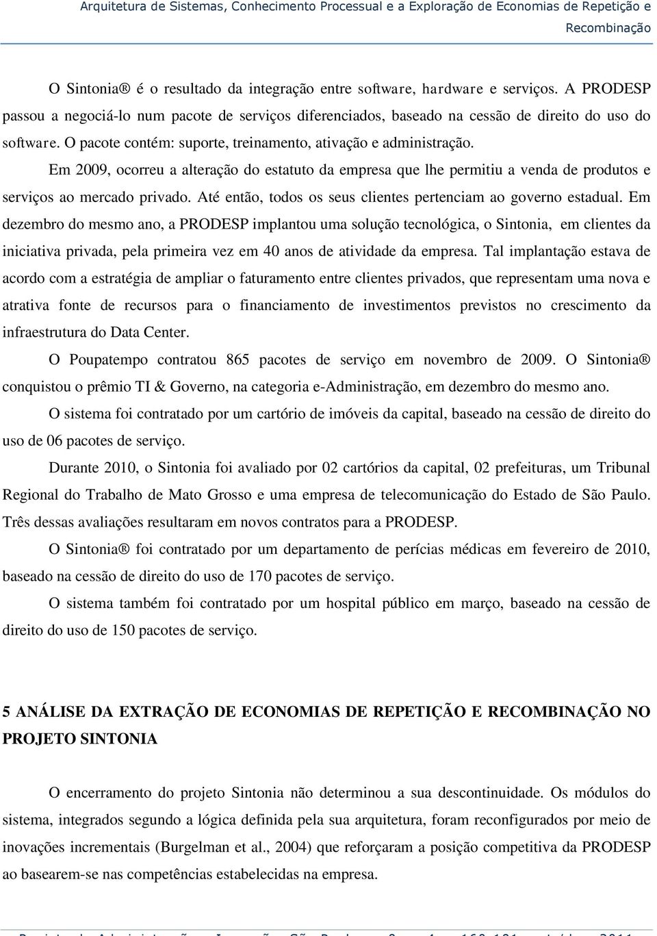 Em 2009, ocorreu a alteração do estatuto da empresa que lhe permitiu a venda de produtos e serviços ao mercado privado. Até então, todos os seus clientes pertenciam ao governo estadual.