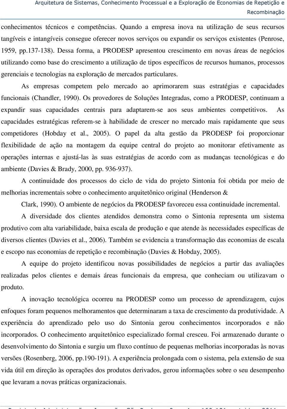 Dessa forma, a PRODESP apresentou crescimento em novas áreas de negócios utilizando como base do crescimento a utilização de tipos específicos de recursos humanos, processos gerenciais e tecnologias