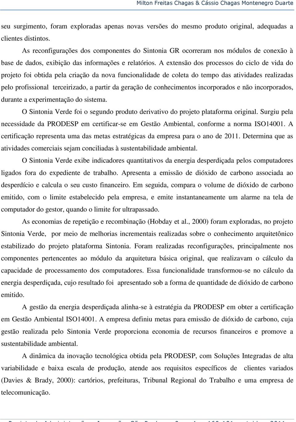 A extensão dos processos do ciclo de vida do projeto foi obtida pela criação da nova funcionalidade de coleta do tempo das atividades realizadas pelo profissional terceirizado, a partir da geração de