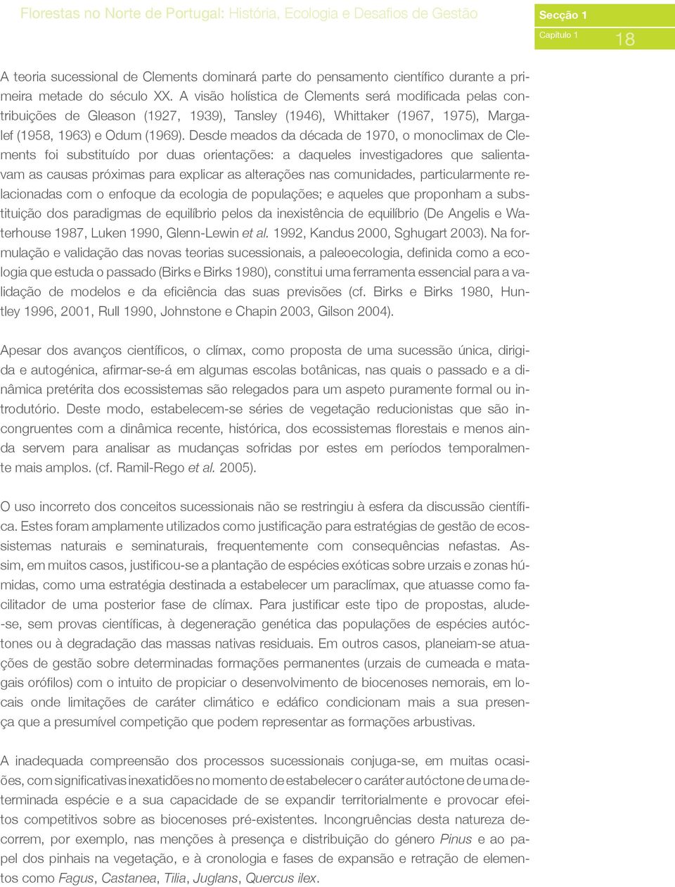 Desde meados da década de 1970, o monoclimax de Clements foi substituído por duas orientações: a daqueles investigadores que salientavam as causas próximas para explicar as alterações nas