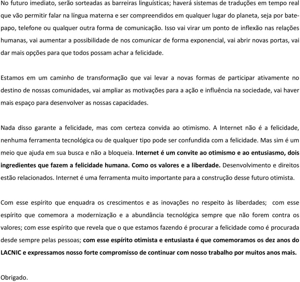 Isso vai virar um ponto de inflexão nas relações humanas, vai aumentar a possibilidade de nos comunicar de forma exponencial, vai abrir novas portas, vai dar mais opções para que todos possam achar a