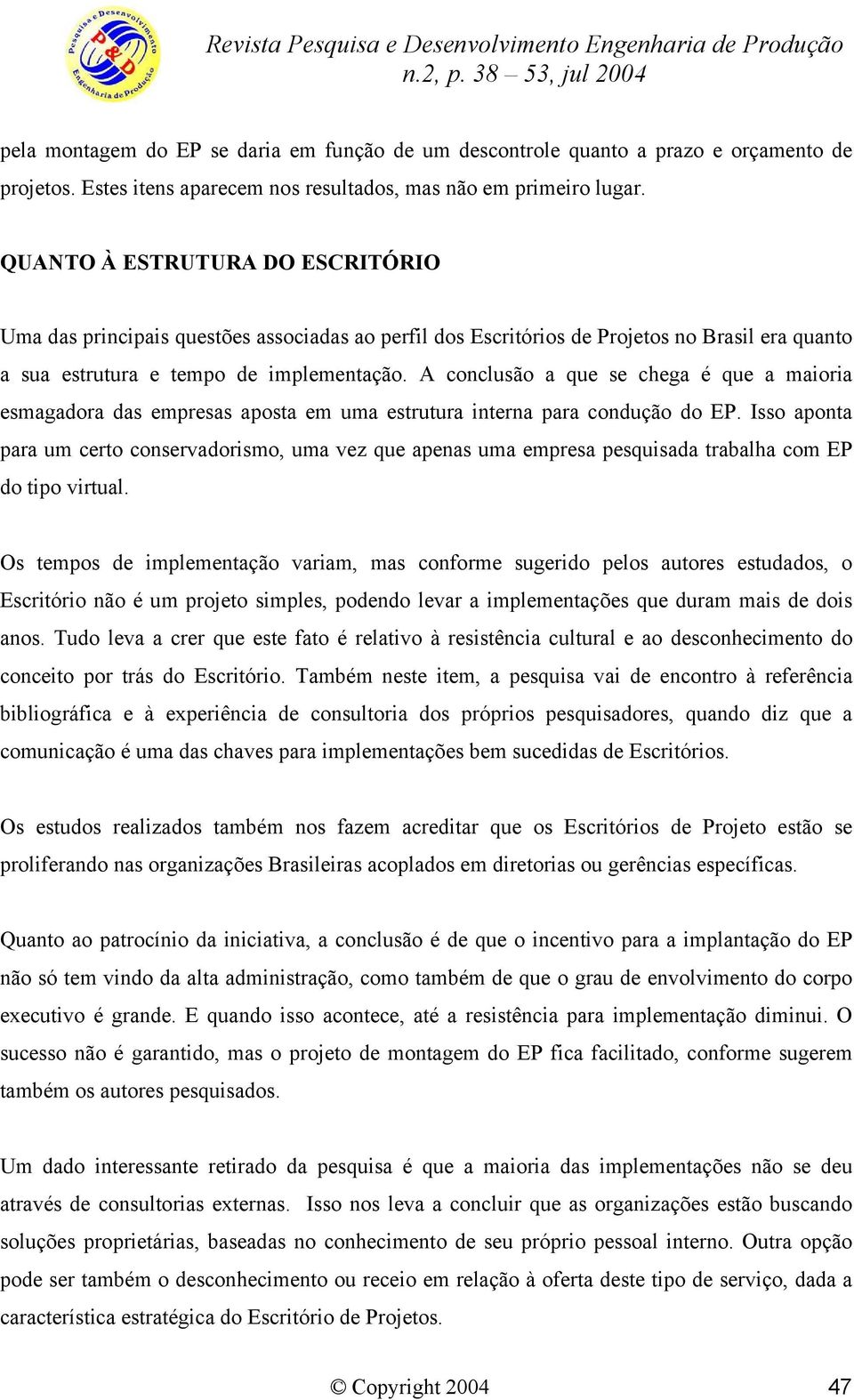 A conclusão a que se chega é que a maioria esmagadora das empresas aposta em uma estrutura interna para condução do EP.